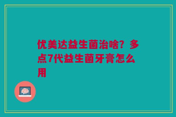 优美达益生菌治啥？多点7代益生菌牙膏怎么用