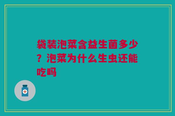 袋装泡菜含益生菌多少？泡菜为什么生虫还能吃吗