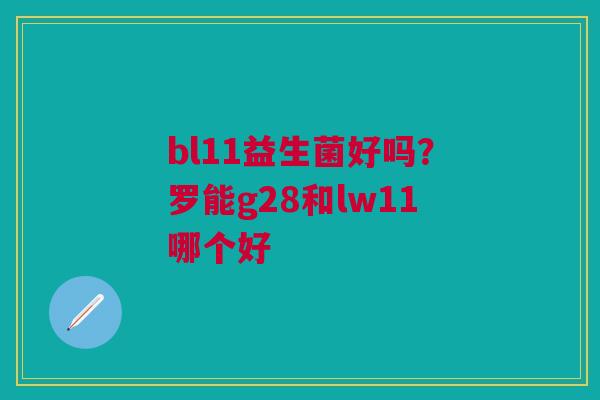 bl11益生菌好吗？罗能g28和lw11哪个好