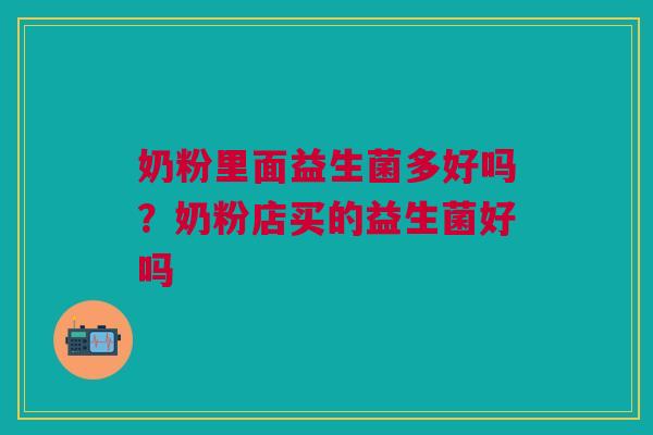 奶粉里面益生菌多好吗？奶粉店买的益生菌好吗
