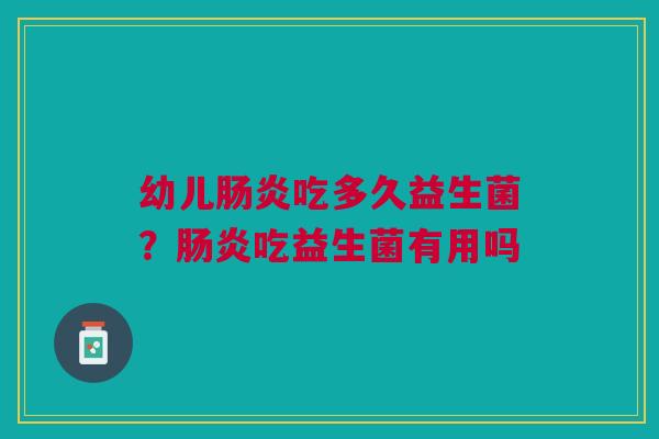 幼儿肠炎吃多久益生菌？肠炎吃益生菌有用吗