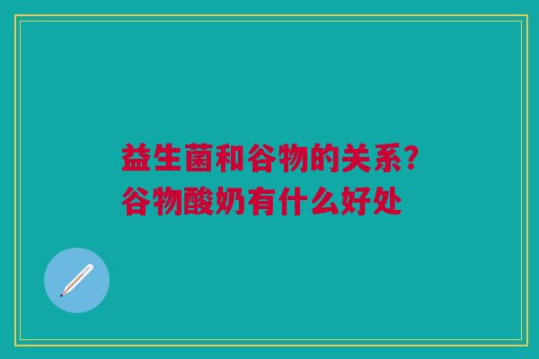 益生菌和谷物的关系？谷物酸奶有什么好处