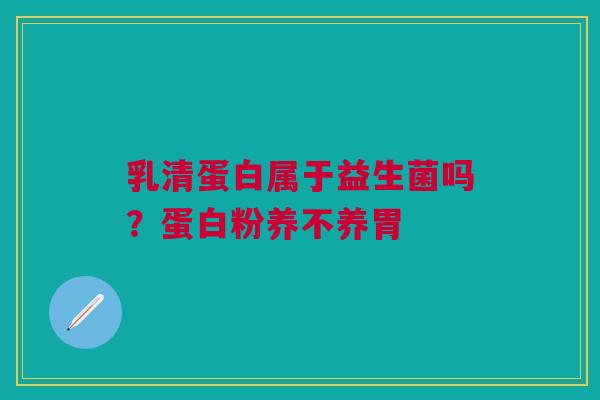 乳清蛋白属于益生菌吗？蛋白粉养不养胃