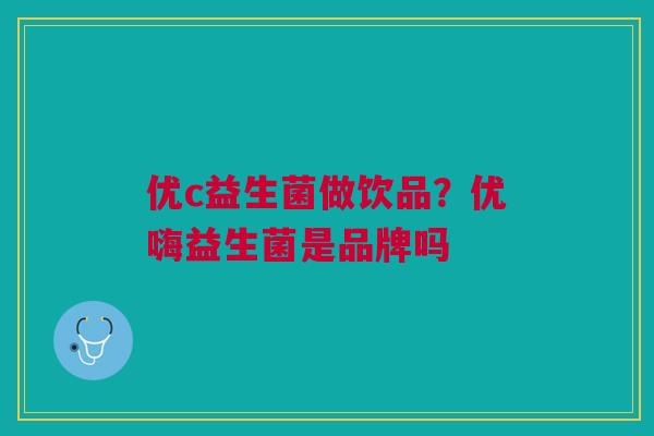 优c益生菌做饮品？优嗨益生菌是品牌吗