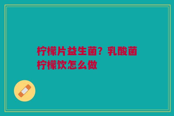 柠檬片益生菌？乳酸菌柠檬饮怎么做
