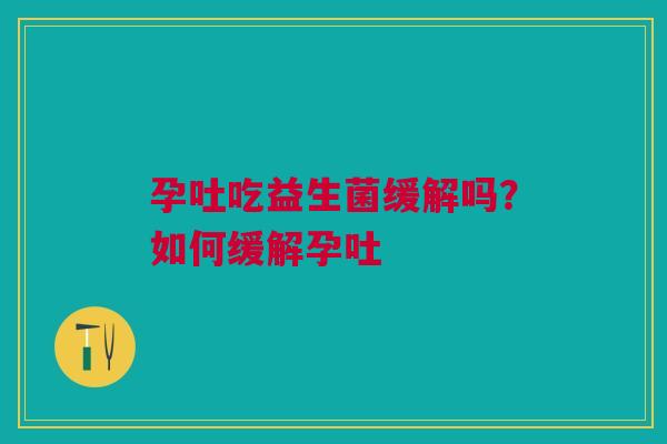 孕吐吃益生菌缓解吗？如何缓解孕吐