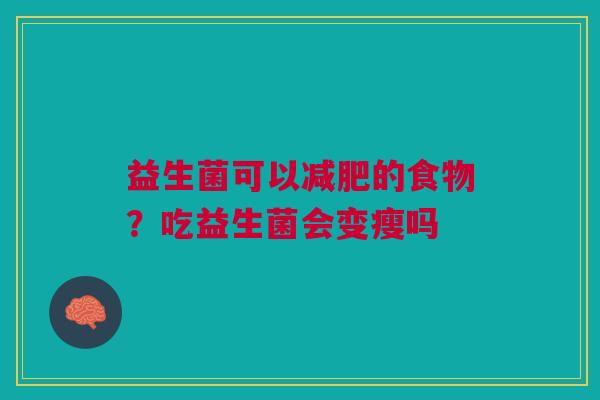 益生菌可以减肥的食物？吃益生菌会变瘦吗