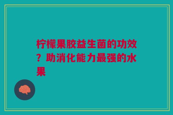 柠檬果胶益生菌的功效？助消化能力最强的水果