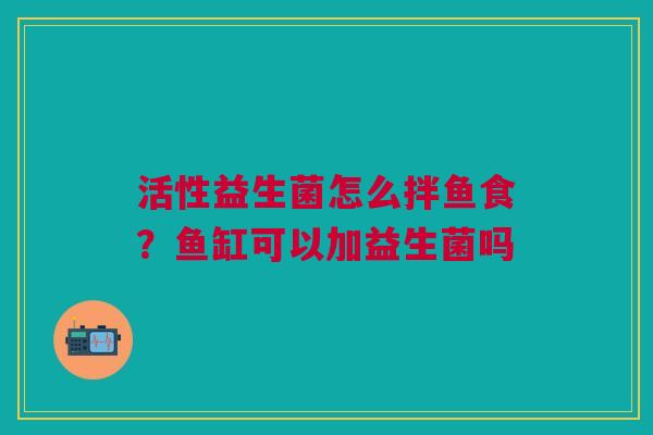 活性益生菌怎么拌鱼食？鱼缸可以加益生菌吗