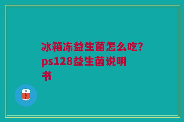 冰箱冻益生菌怎么吃？ps128益生菌说明书