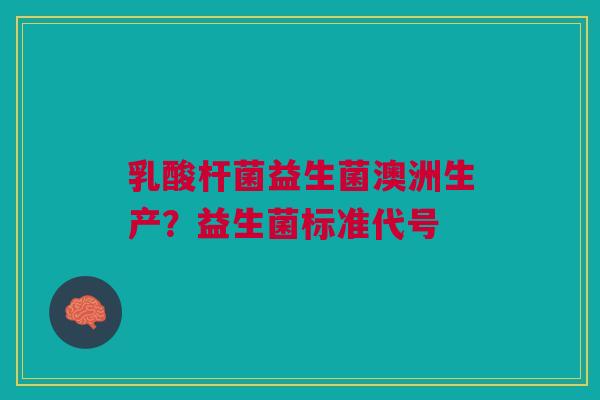乳酸杆菌益生菌澳洲生产？益生菌标准代号