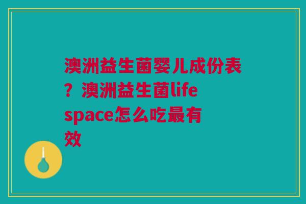 澳洲益生菌婴儿成份表？澳洲益生菌lifespace怎么吃最有效