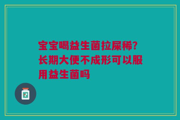 宝宝喝益生菌拉屎稀？长期大便不成形可以服用益生菌吗