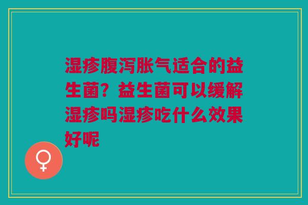 湿疹腹泻胀气适合的益生菌？益生菌可以缓解湿疹吗湿疹吃什么效果好呢