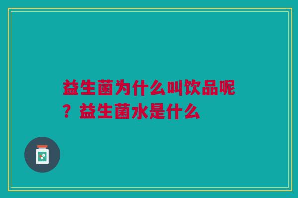 益生菌为什么叫饮品呢？益生菌水是什么