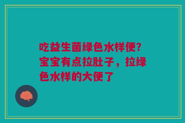 吃益生菌绿色水样便？宝宝有点拉肚子，拉绿色水样的大便了