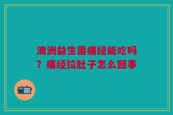 澳洲益生菌痛经能吃吗？痛经拉肚子怎么回事