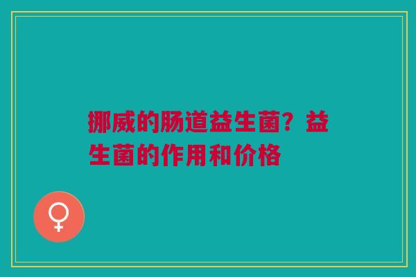 挪威的肠道益生菌？益生菌的作用和价格