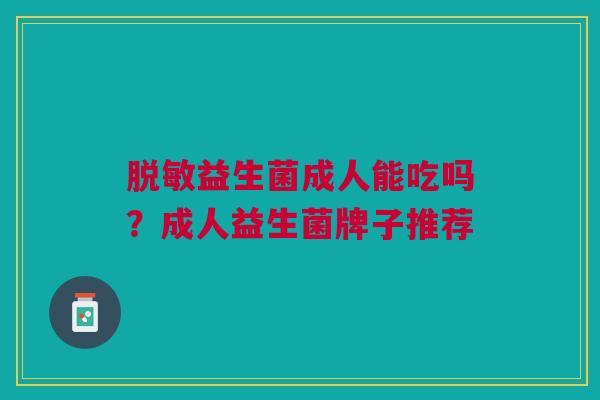 脱敏益生菌成人能吃吗？成人益生菌牌子推荐