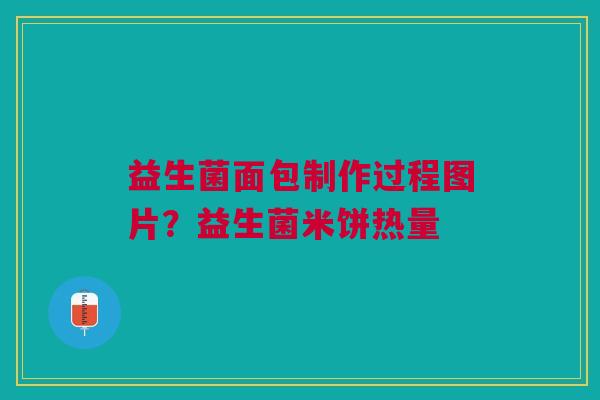 益生菌面包制作过程图片？益生菌米饼热量
