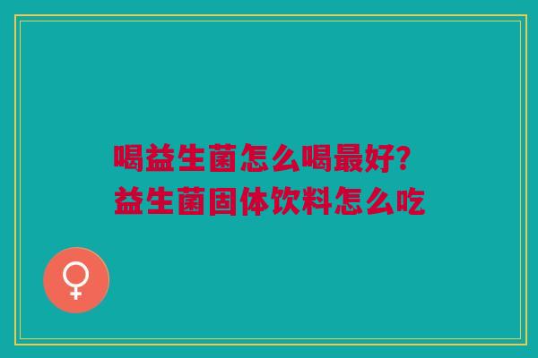喝益生菌怎么喝最好？益生菌固体饮料怎么吃