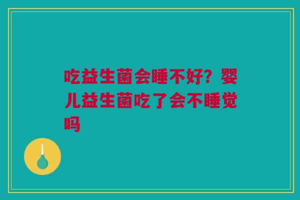 吃益生菌会睡不好？婴儿益生菌吃了会不睡觉吗
