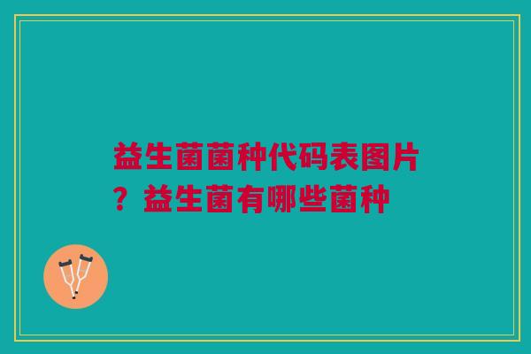 益生菌菌种代码表图片？益生菌有哪些菌种