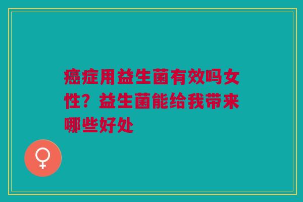 癌症用益生菌有效吗女性？益生菌能给我带来哪些好处