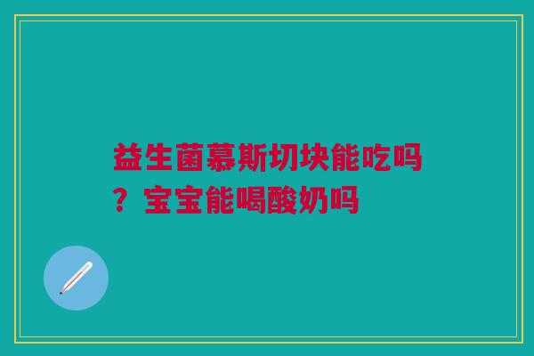 益生菌慕斯切块能吃吗？宝宝能喝酸奶吗