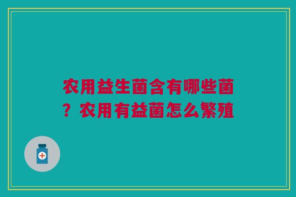 农用益生菌含有哪些菌？农用有益菌怎么繁殖
