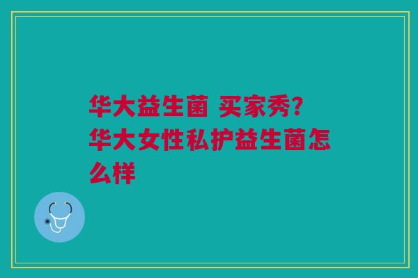华大益生菌 买家秀？华大女性私护益生菌怎么样