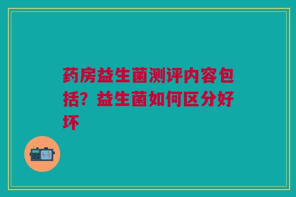 药房益生菌测评内容包括？益生菌如何区分好坏