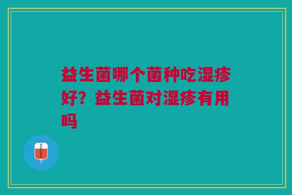 益生菌哪个菌种吃湿疹好？益生菌对湿疹有用吗