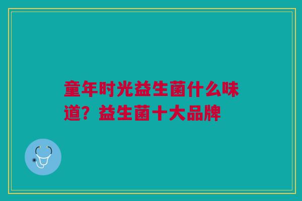 童年时光益生菌什么味道？益生菌十大品牌