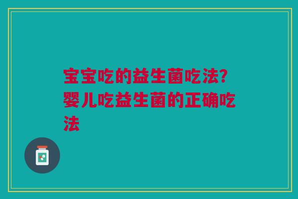宝宝吃的益生菌吃法？婴儿吃益生菌的正确吃法