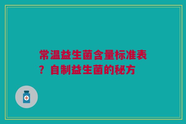 常温益生菌含量标准表？自制益生菌的秘方