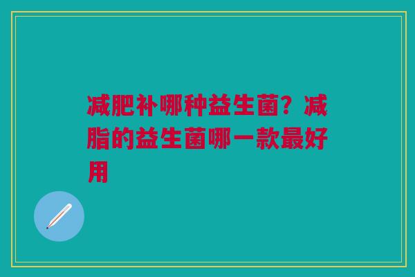 减肥补哪种益生菌？减脂的益生菌哪一款最好用
