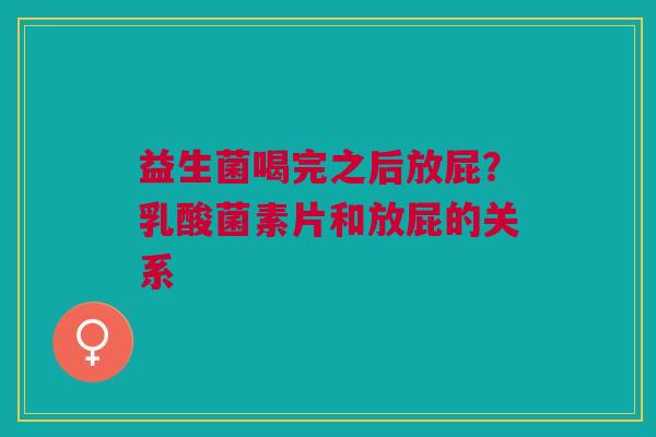 益生菌喝完之后放屁？乳酸菌素片和放屁的关系