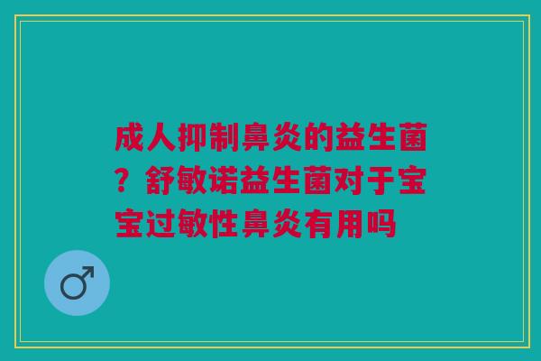 成人抑制鼻炎的益生菌？舒敏诺益生菌对于宝宝过敏性鼻炎有用吗