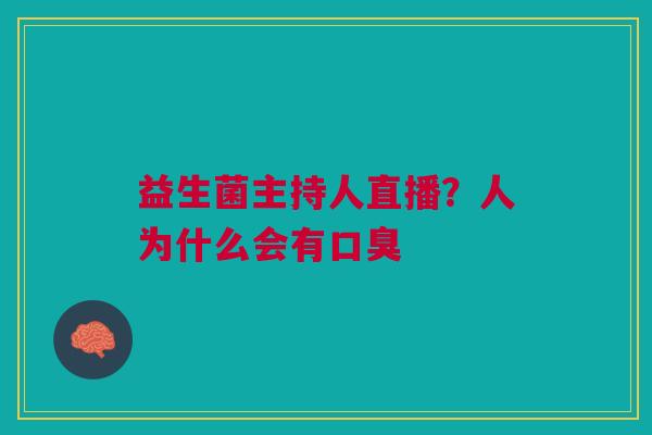 益生菌主持人直播？人为什么会有口臭