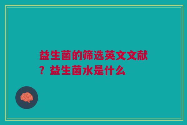 益生菌的筛选英文文献？益生菌水是什么