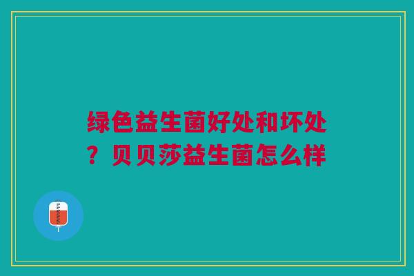 绿色益生菌好处和坏处？贝贝莎益生菌怎么样