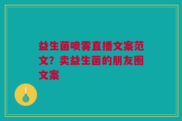 益生菌喷雾直播文案范文？卖益生菌的朋友圈文案