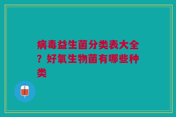 病毒益生菌分类表大全？好氧生物菌有哪些种类