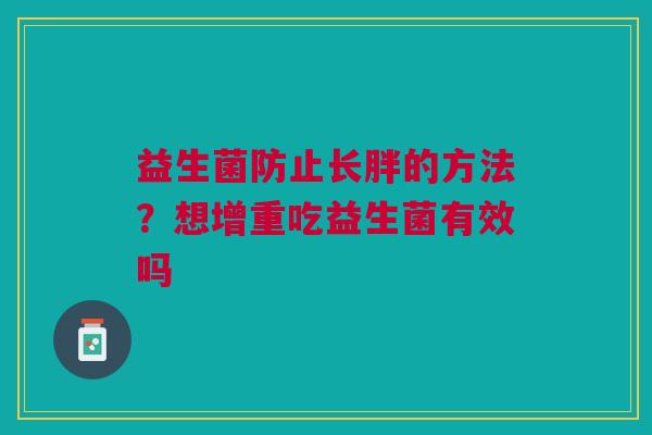 益生菌防止长胖的方法？想增重吃益生菌有效吗