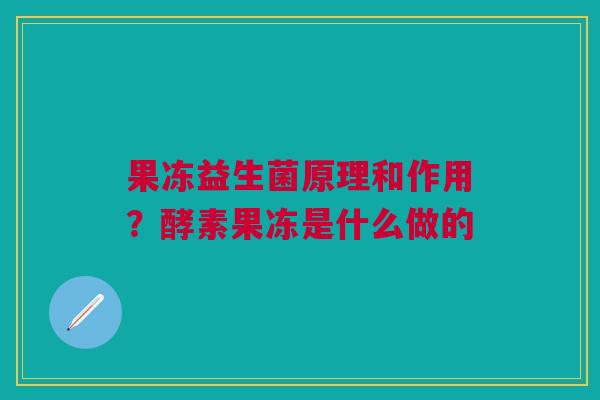 果冻益生菌原理和作用？酵素果冻是什么做的