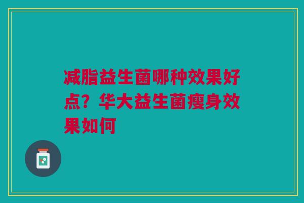减脂益生菌哪种效果好点？华大益生菌瘦身效果如何