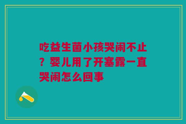 吃益生菌小孩哭闹不止？婴儿用了开塞露一直哭闹怎么回事
