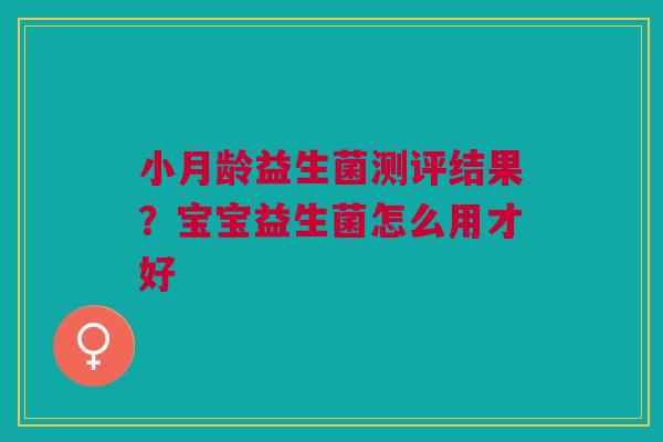 小月龄益生菌测评结果？宝宝益生菌怎么用才好