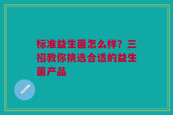 标准益生菌怎么样?三招教你挑选合适的益生菌产品